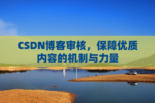 CSDN博客审核,保障优质内容的机制与力量